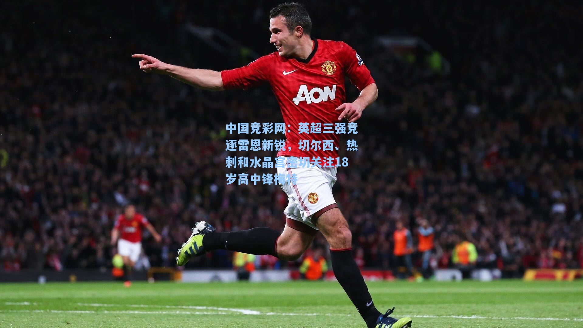 中国竞彩网：英超三强竞逐雷恩新锐，切尔西、热刺和水晶宫密切关注18岁高中锋梅特