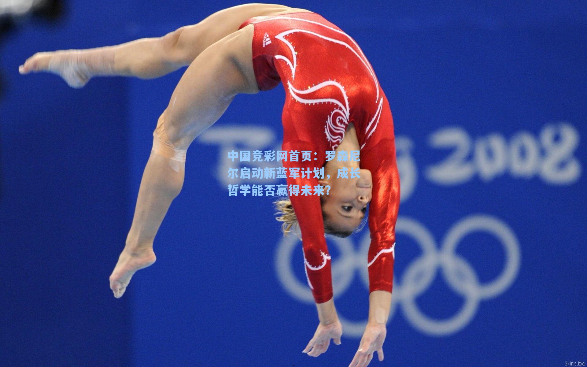 中国竞彩网首页：罗森尼尔启动新蓝军计划，成长哲学能否赢得未来？