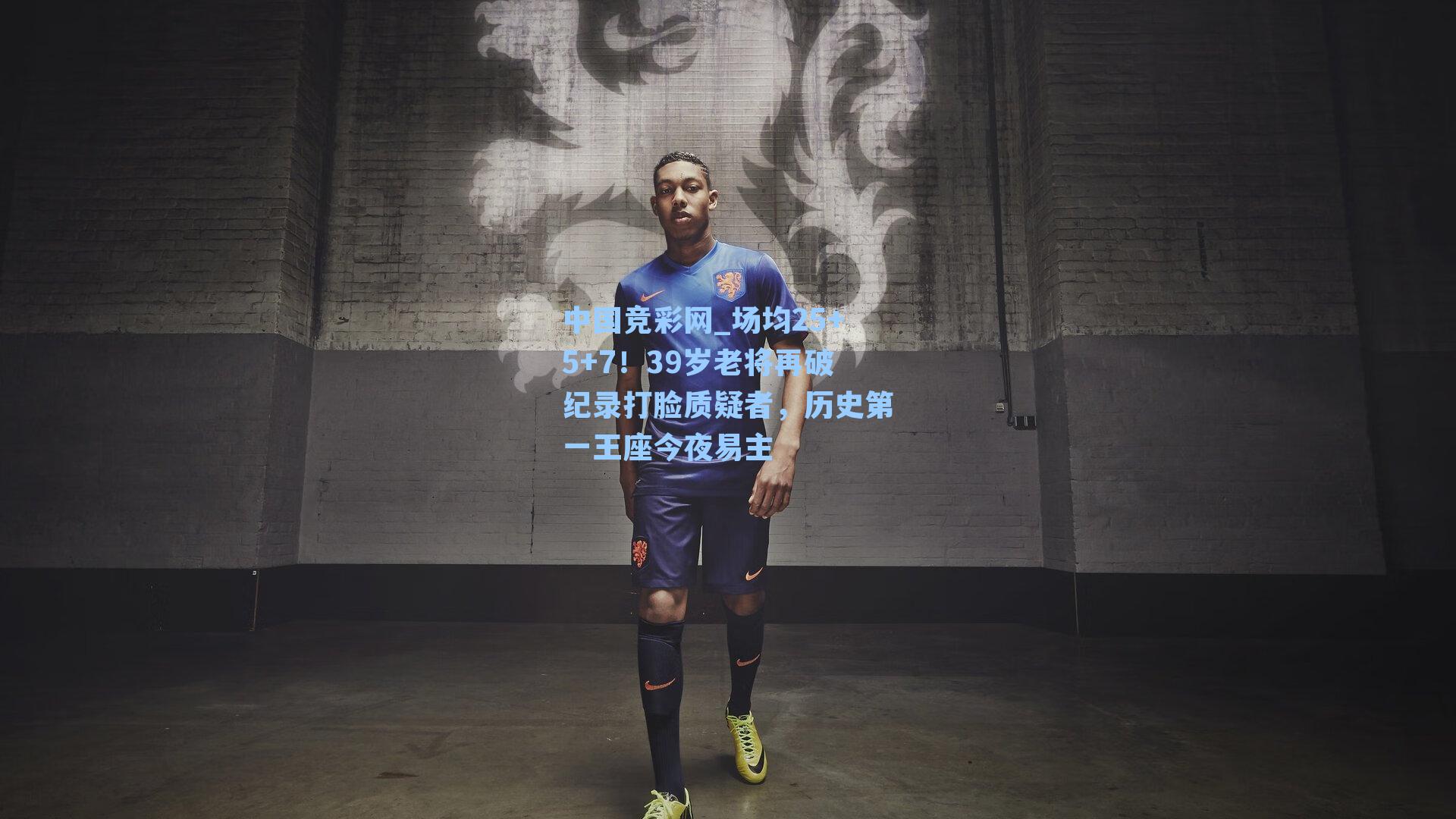 中国竞彩网_场均25+5+7！39岁老将再破纪录打脸质疑者，历史第一王座今夜易主