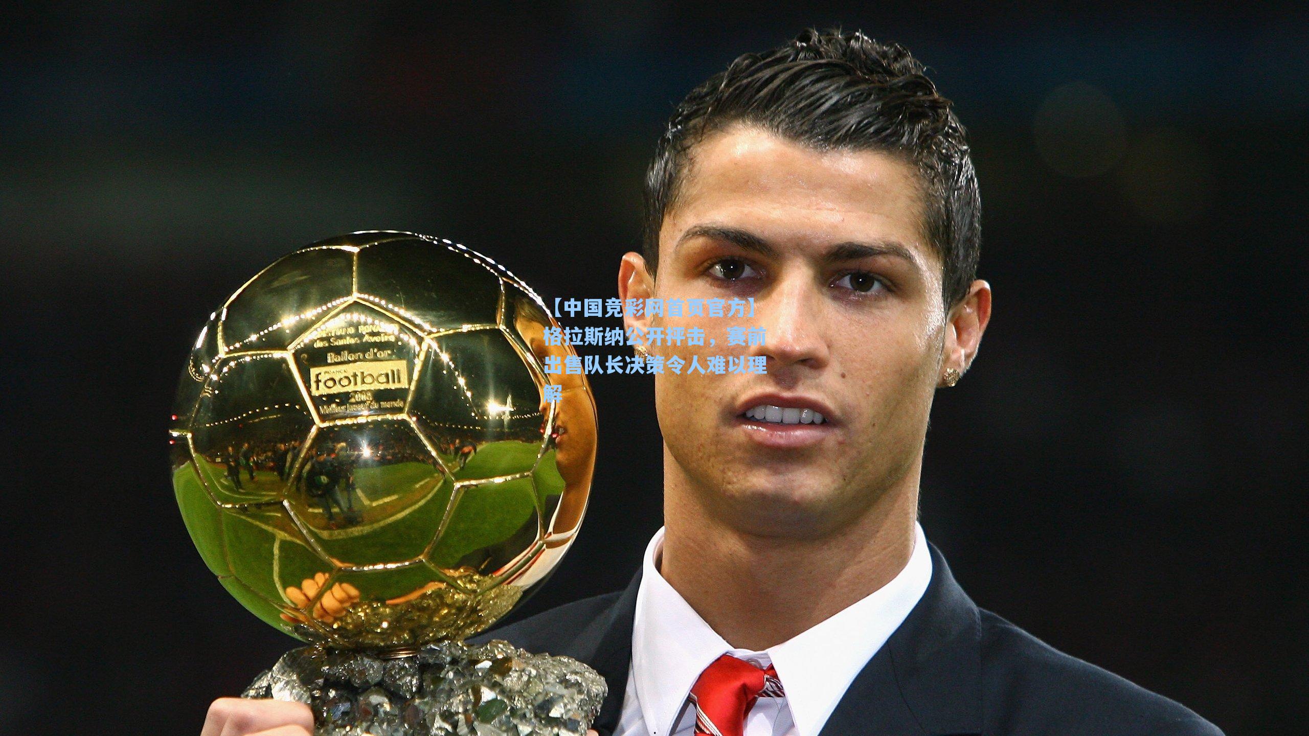 【中国竞彩网首页官方】格拉斯纳公开抨击，赛前出售队长决策令人难以理解