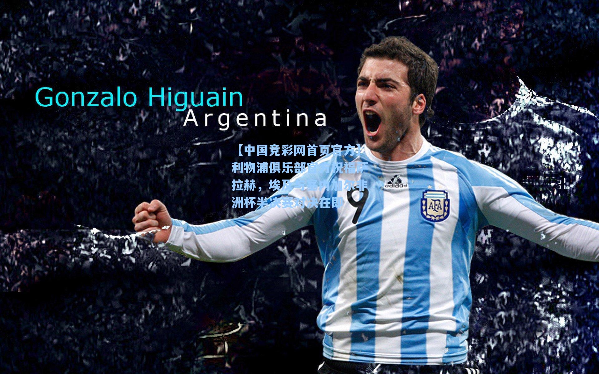 【中国竞彩网首页官方】利物浦俱乐部官方祝福萨拉赫，埃及与塞内加尔非洲杯半决赛对决在即