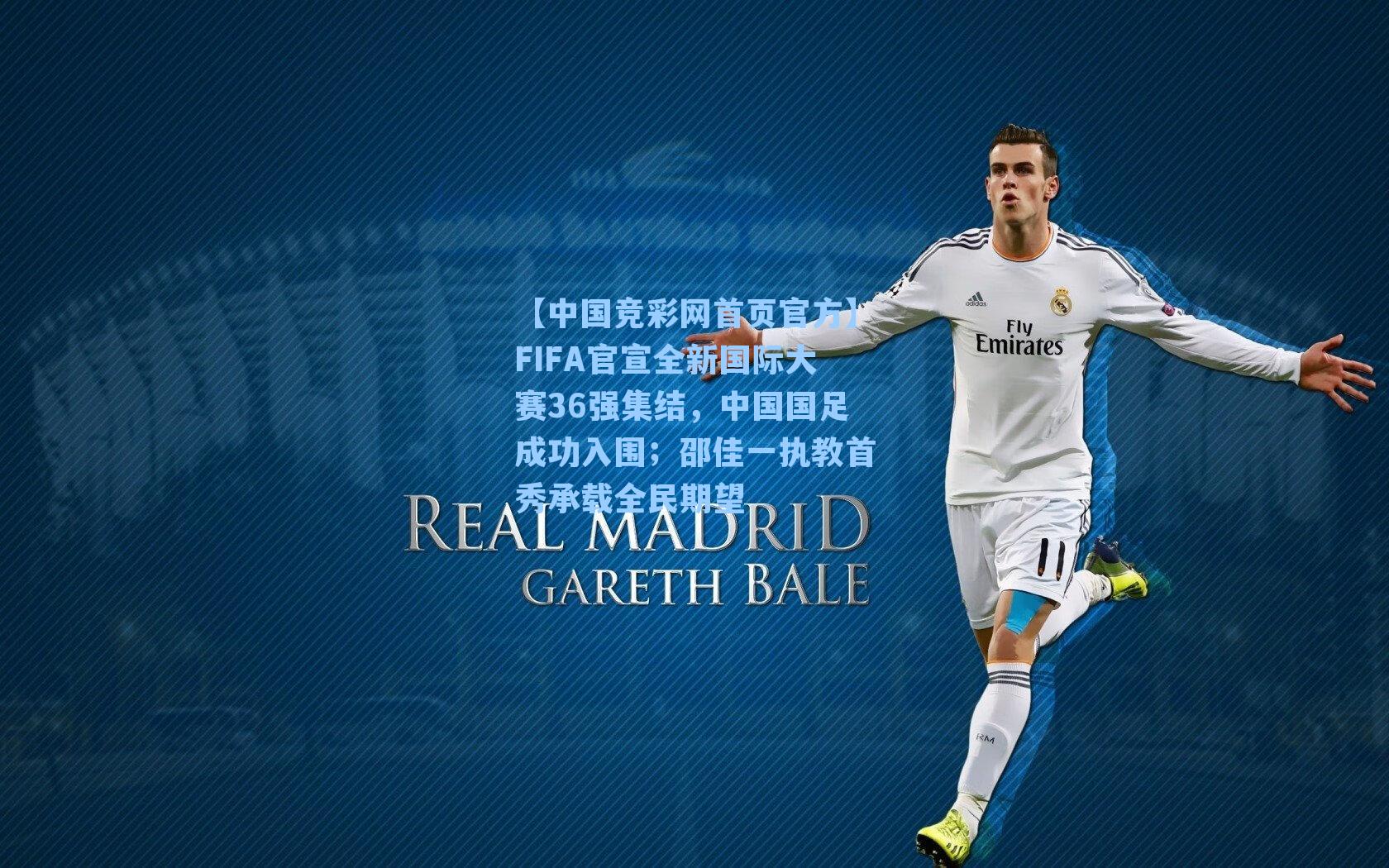 【中国竞彩网首页官方】FIFA官宣全新国际大赛36强集结，中国国足成功入围；邵佳一执教首秀承载全民期望