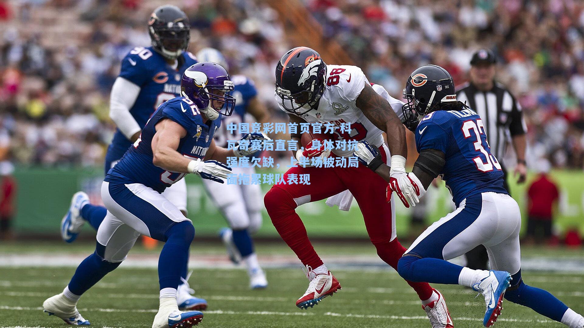 中国竞彩网首页官方-科瓦奇赛后直言，身体对抗强度欠缺，上半场被动局面拖累球队表现