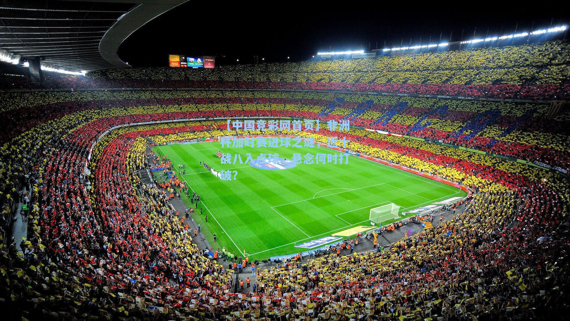 【中国竞彩网首页】非洲杯加时赛进球之谜，近十战八入点球，悬念何时打破？