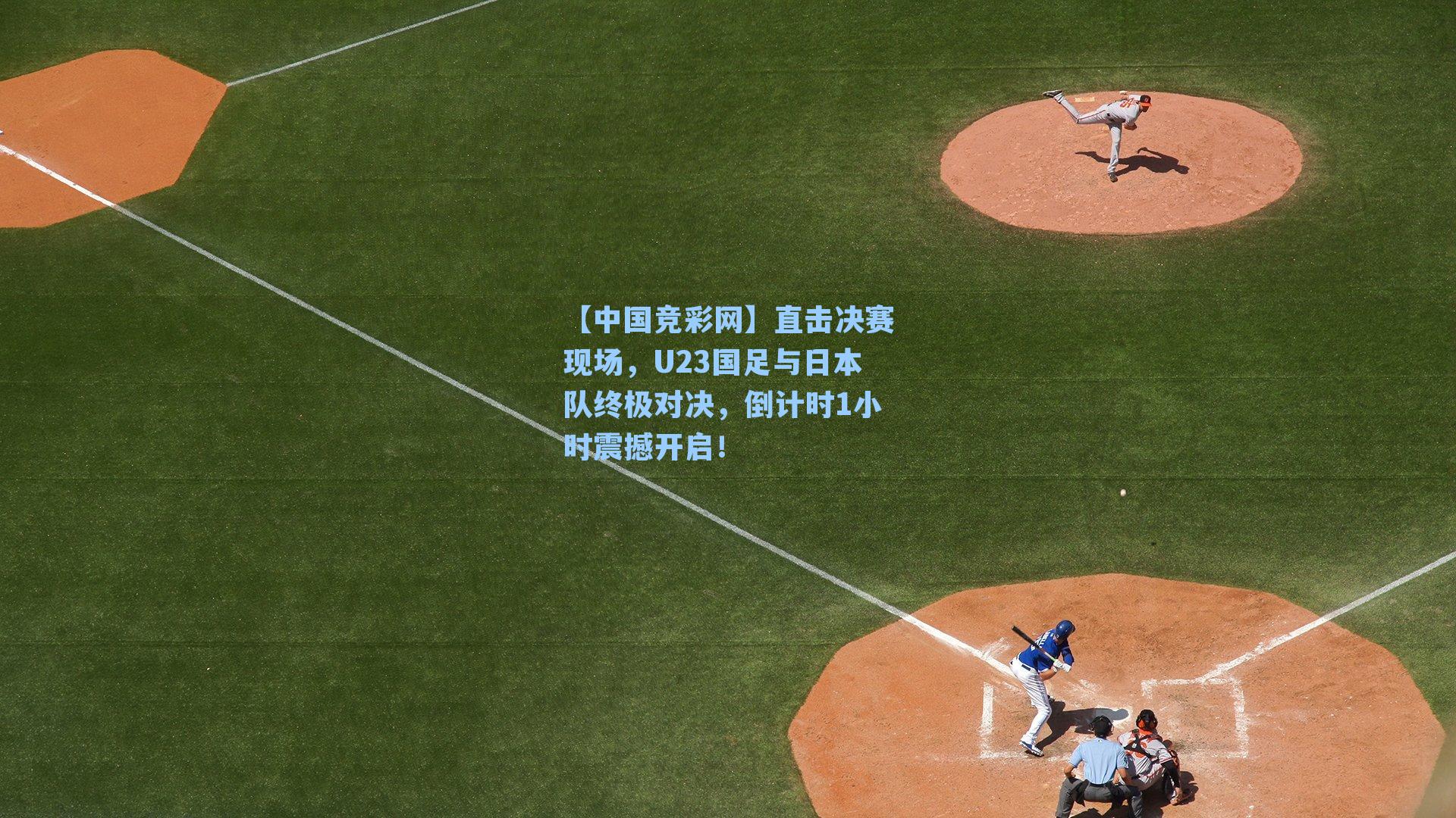 【中国竞彩网】直击决赛现场，U23国足与日本队终极对决，倒计时1小时震撼开启！