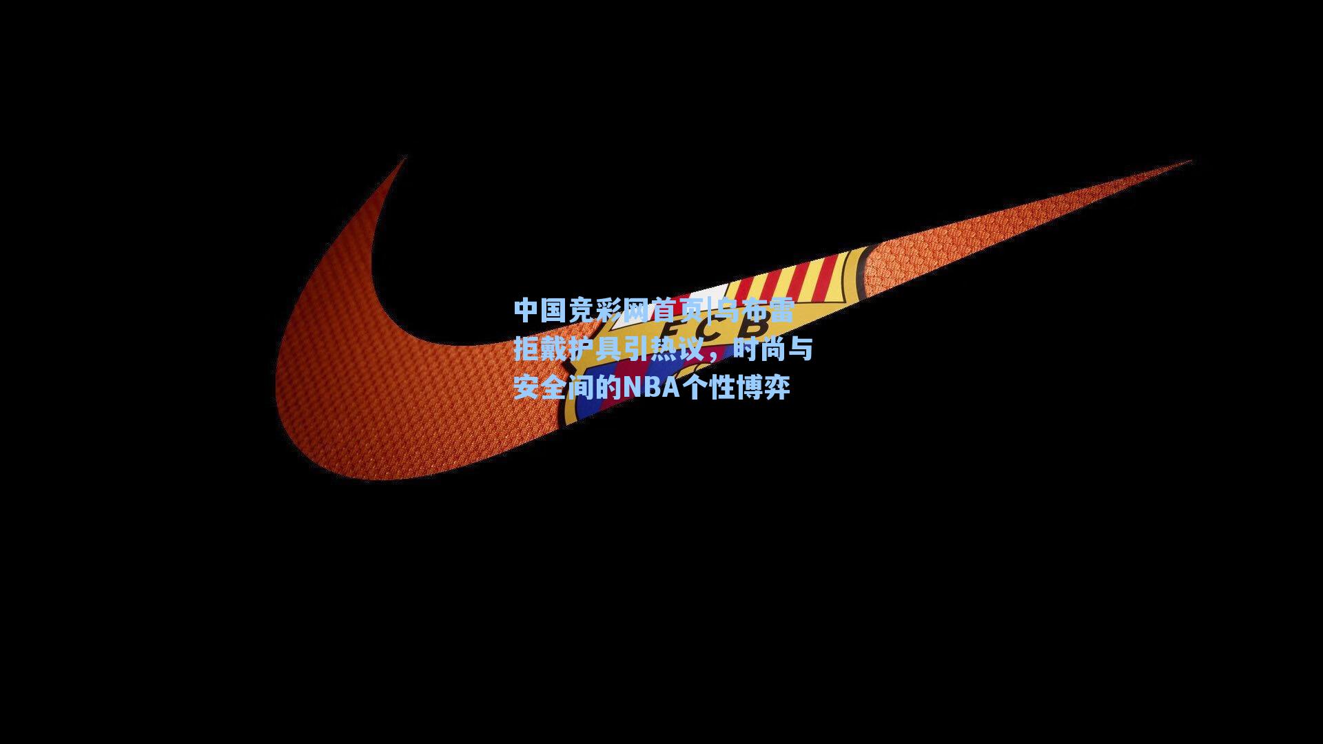 中国竞彩网首页|乌布雷拒戴护具引热议，时尚与安全间的NBA个性博弈
