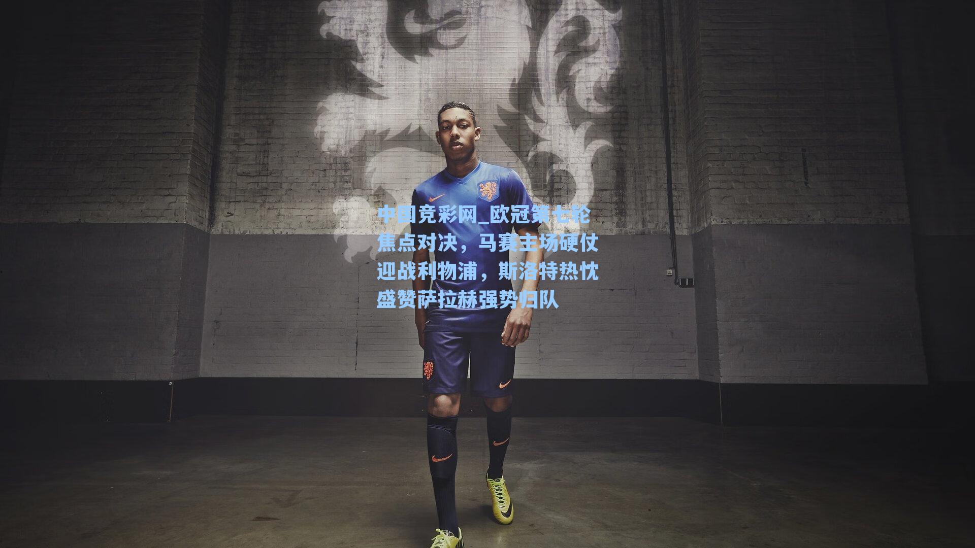 中国竞彩网_欧冠第七轮焦点对决，马赛主场硬仗迎战利物浦，斯洛特热忱盛赞萨拉赫强势归队