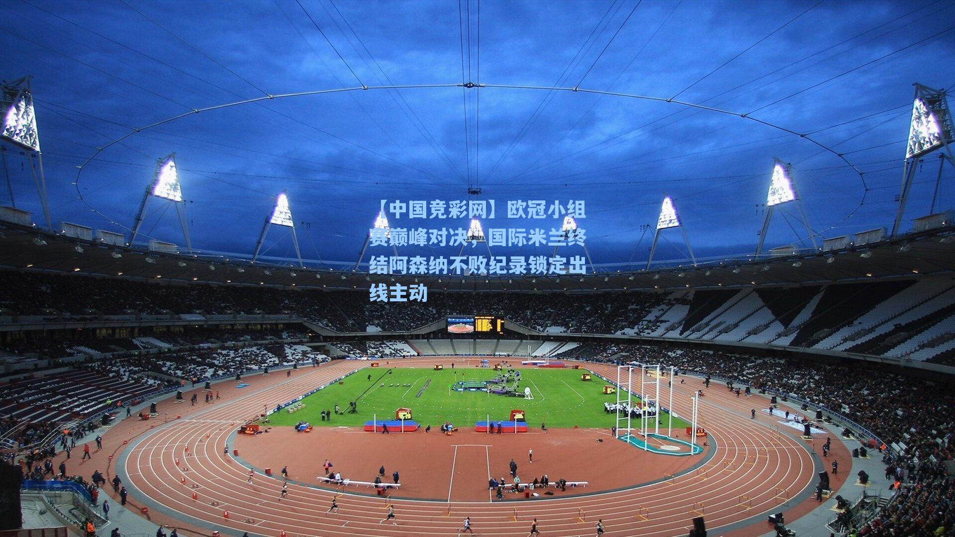 欧冠小组赛巅峰对决，国际米兰终结阿森纳不败纪录锁定出线主动