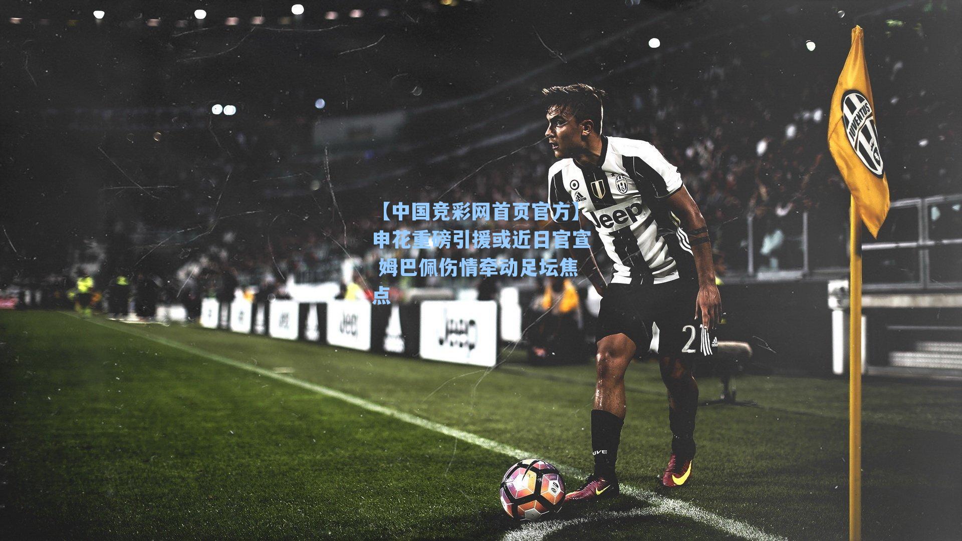 申花重磅引援或近日官宣 姆巴佩伤情牵动足坛焦点