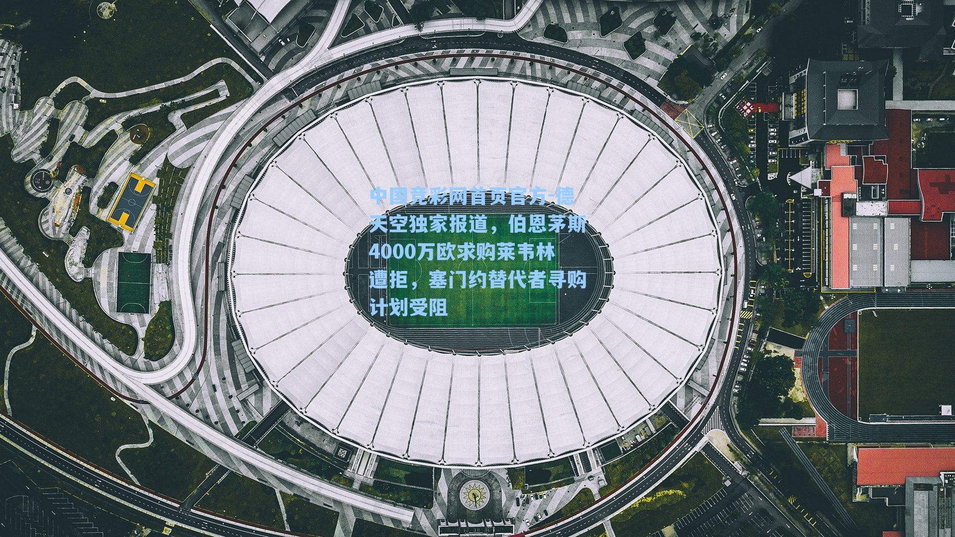 中国竞彩网首页官方-德天空独家报道，伯恩茅斯4000万欧求购莱韦林遭拒，塞门约替代者寻购计划受阻
