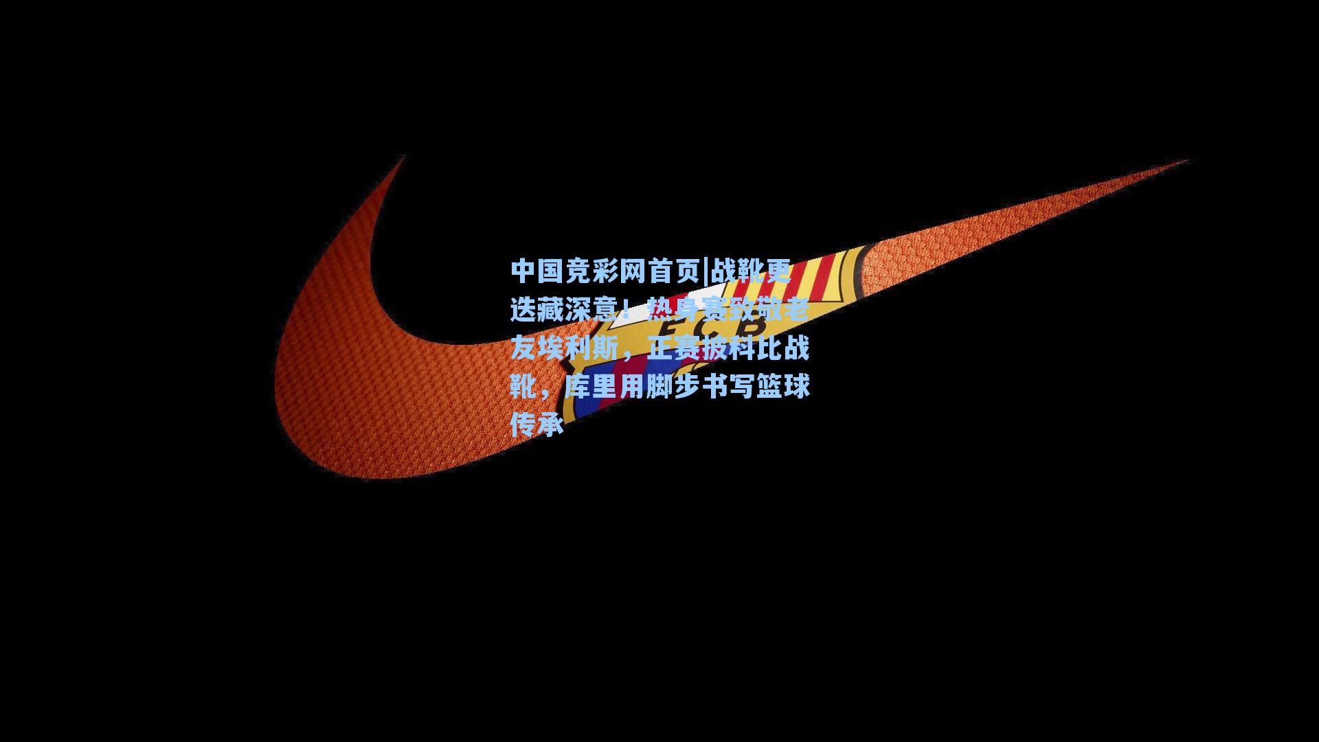 中国竞彩网首页|战靴更迭藏深意！热身赛致敬老友埃利斯，正赛披科比战靴，库里用脚步书写篮球传承