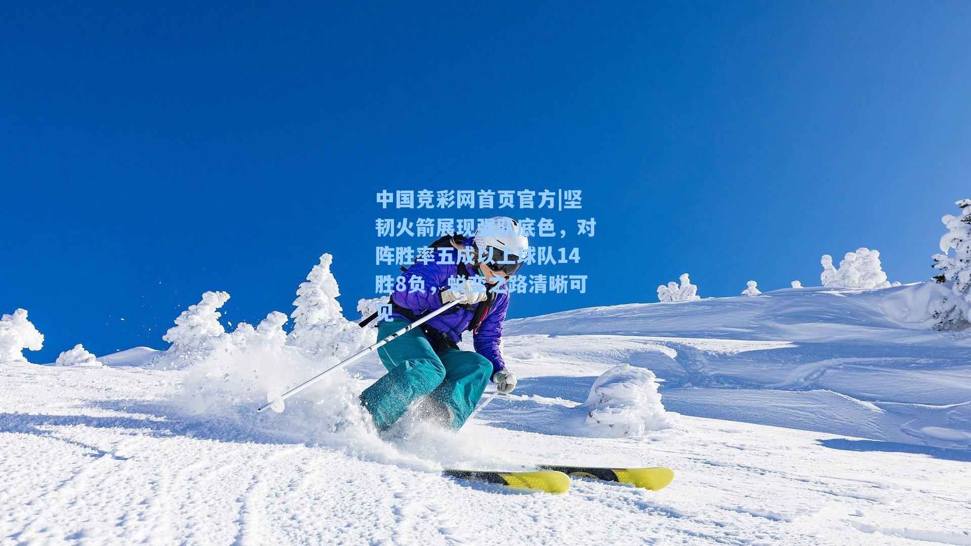 中国竞彩网首页官方|坚韧火箭展现强队底色，对阵胜率五成以上球队14胜8负，蜕变之路清晰可见
