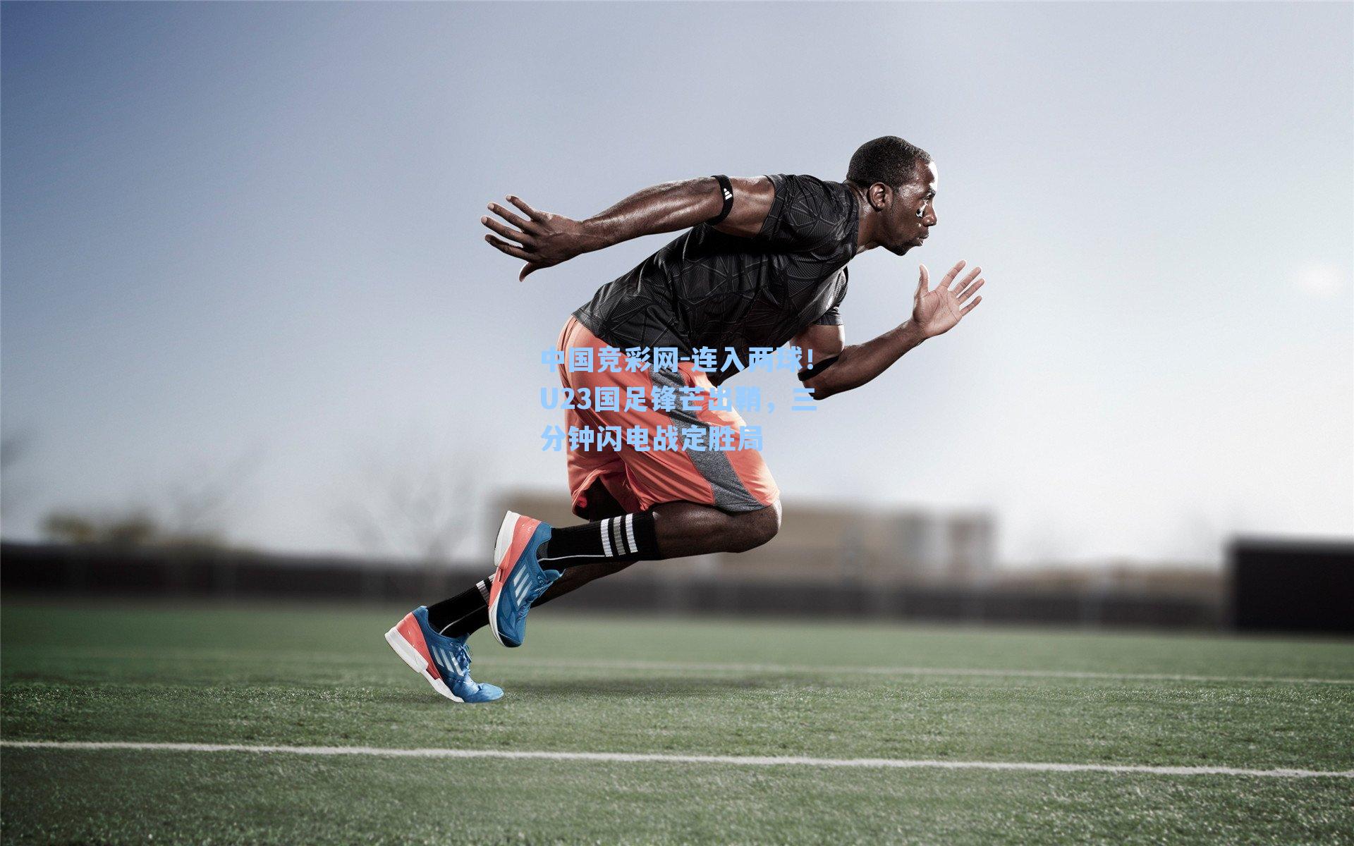 连入两球！U23国足锋芒出鞘，三分钟闪电战定胜局