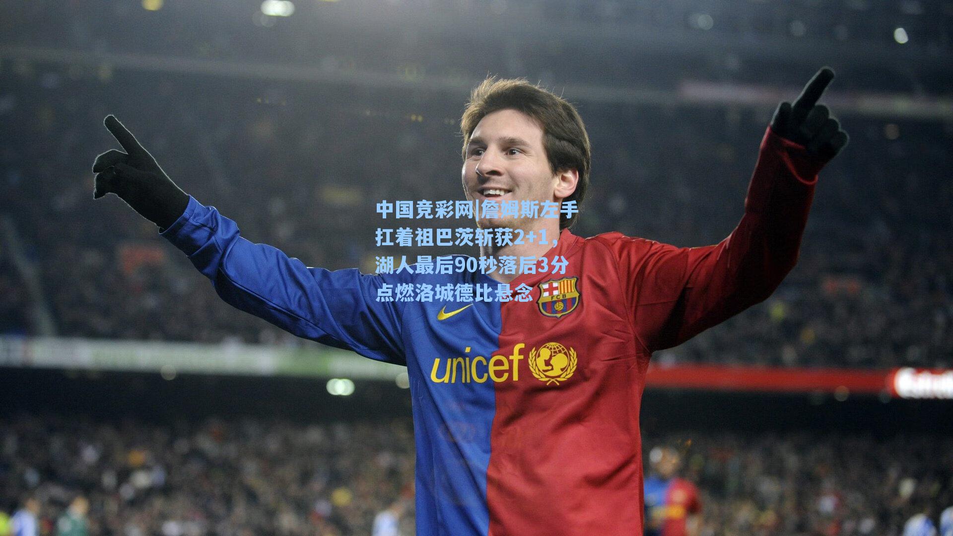 詹姆斯左手扛着祖巴茨斩获2+1，湖人最后90秒落后3分点燃洛城德比悬念