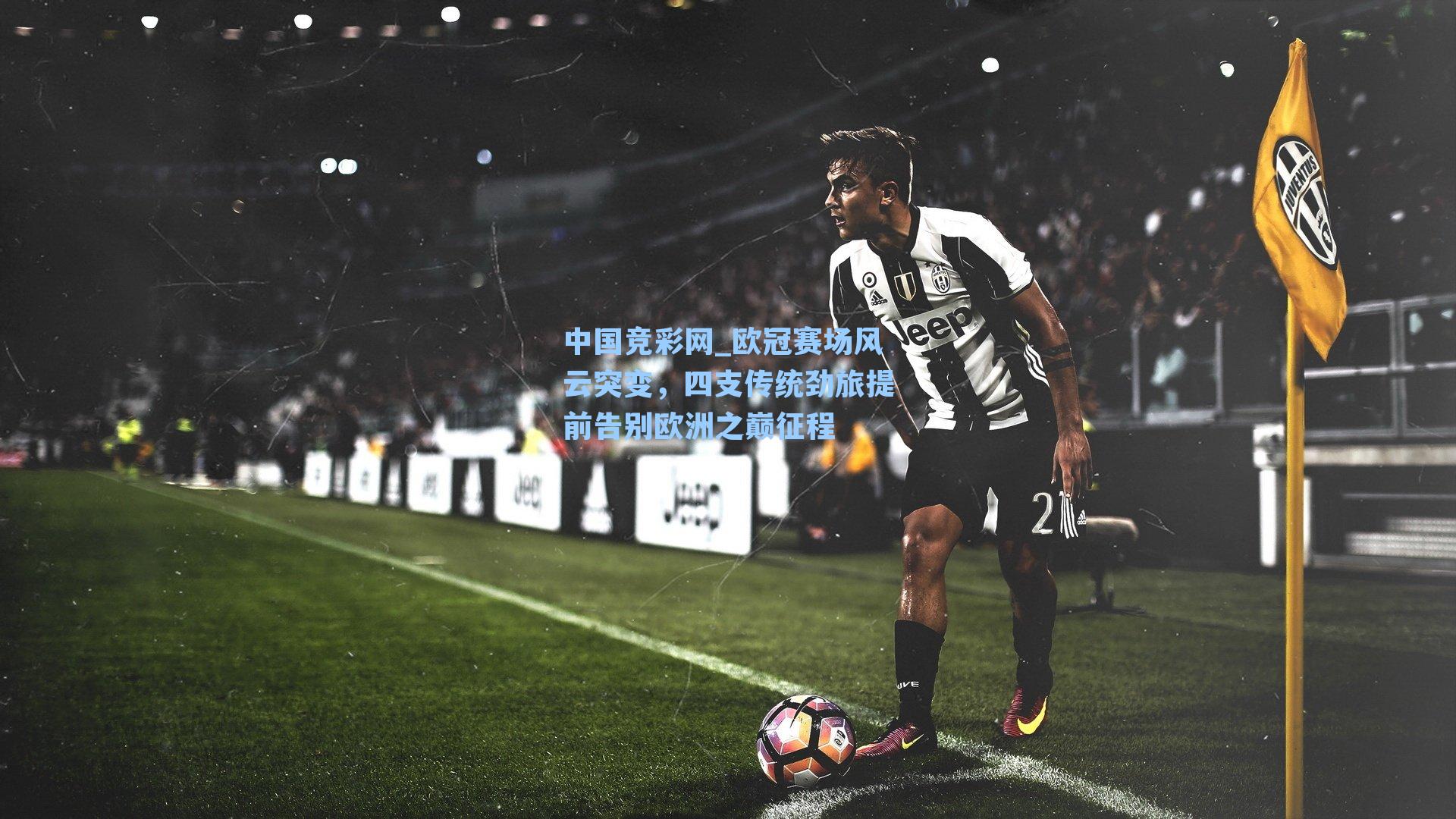 欧冠赛场风云突变，四支传统劲旅提前告别欧洲之巅征程