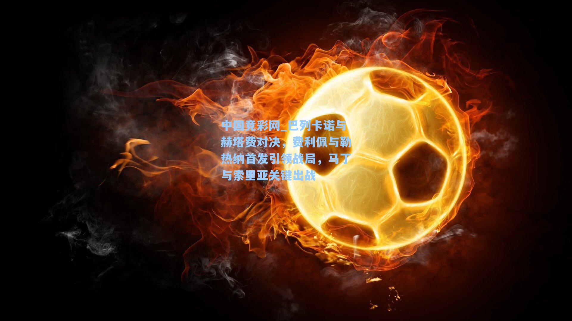 巴列卡诺与赫塔费对决，费利佩与勒热纳首发引领战局，马丁与索里亚关键出战