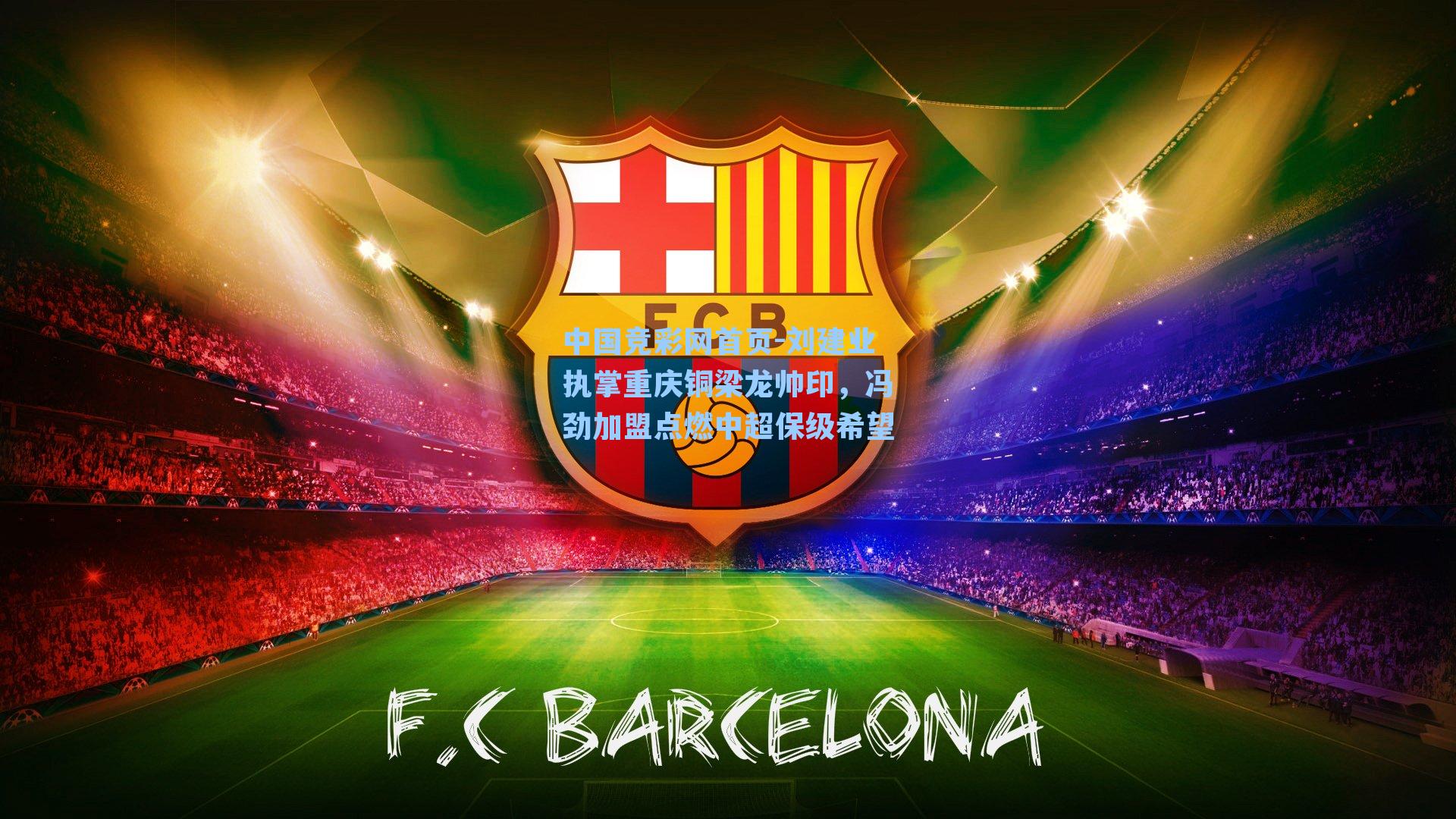 中国竞彩网首页-刘建业执掌重庆铜梁龙帅印，冯劲加盟点燃中超保级希望